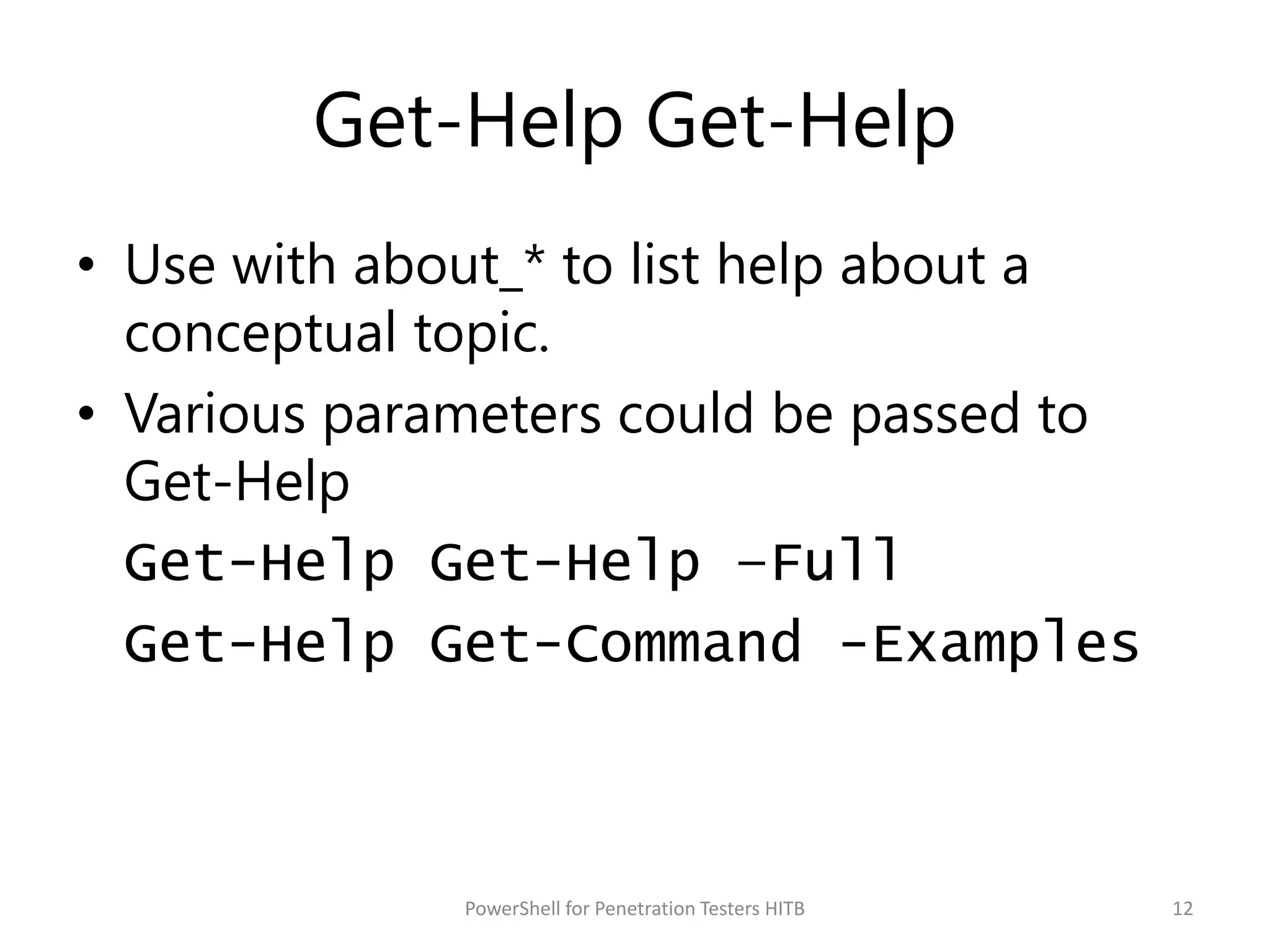 Get-Help Get-Help
• Use with about_* to list help about a
conceptual topic.
• Various parameters could be passed to
Get-Help
Get-Help Get-Help –Full
Get-Help Get-Command -Examples
12PowerShell for Penetration Testers HITB
 