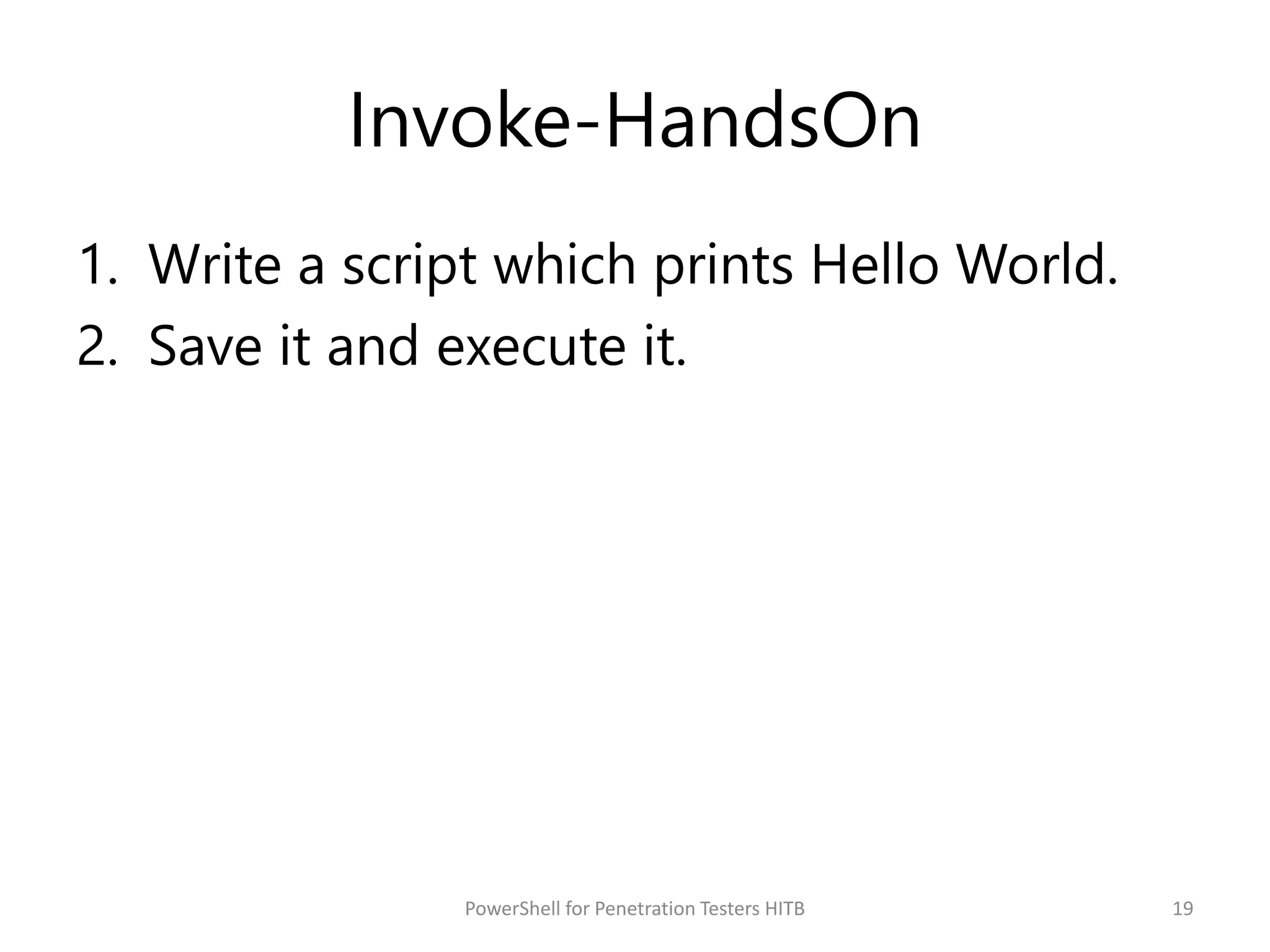 Invoke-HandsOn
1. Write a script which prints Hello World.
2. Save it and execute it.
19PowerShell for Penetration Testers HITB
 