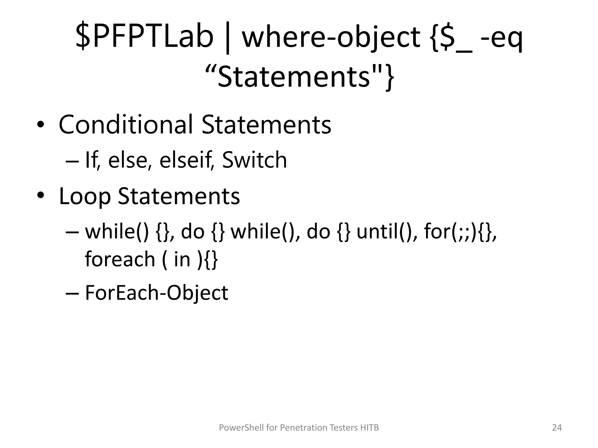 $PFPTLab | where-object {$_ -eq
“Statements"}
• Conditional Statements
– If, else, elseif, Switch
• Loop Statements
– while() {}, do {} while(), do {} until(), for(;;){},
foreach ( in ){}
– ForEach-Object
24PowerShell for Penetration Testers HITB
 