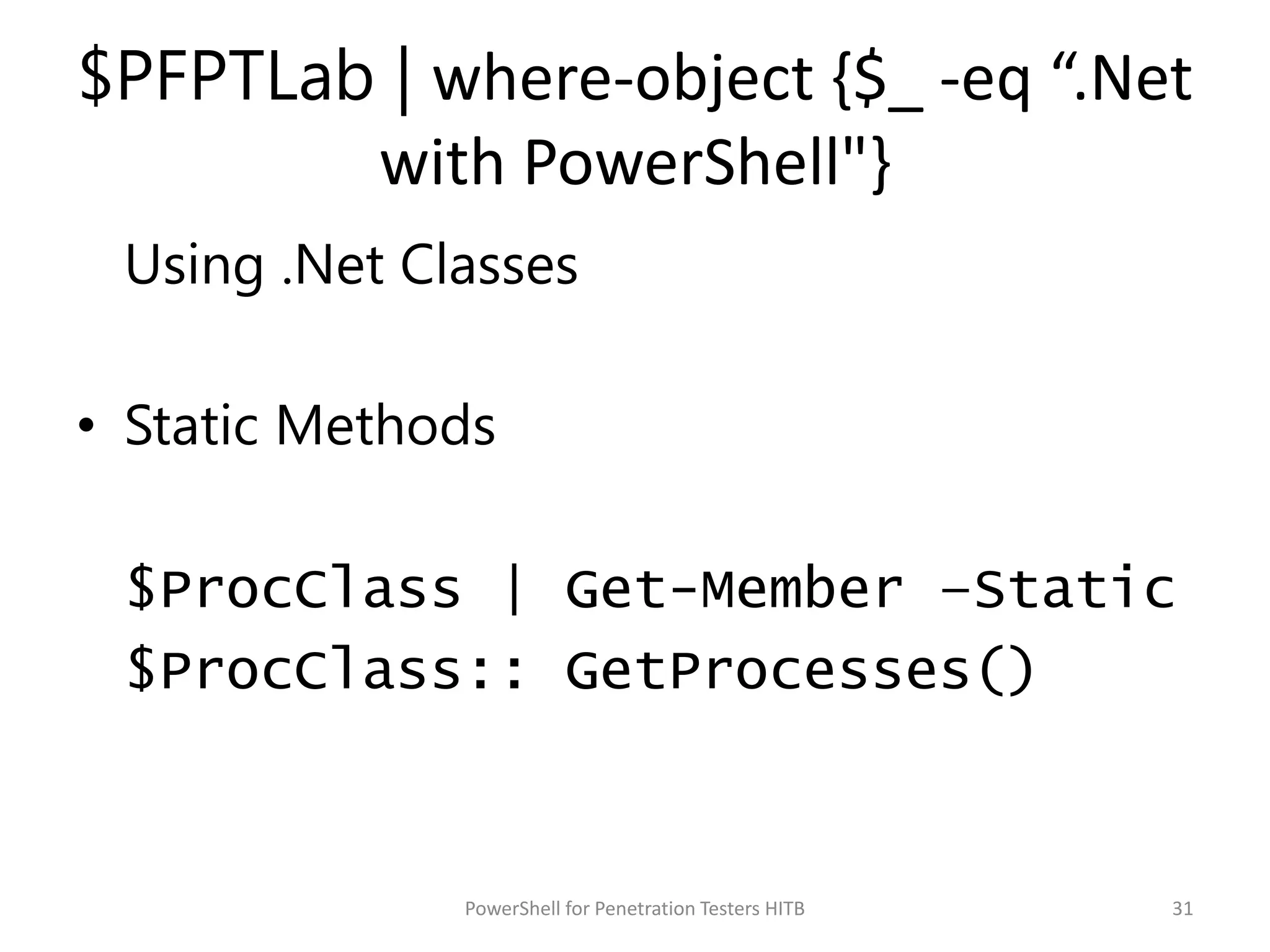 $PFPTLab | where-object {$_ -eq “.Net
with PowerShell"}
Using .Net Classes
• Static Methods
$ProcClass | Get-Member –Static
$ProcClass:: GetProcesses()
31PowerShell for Penetration Testers HITB
 