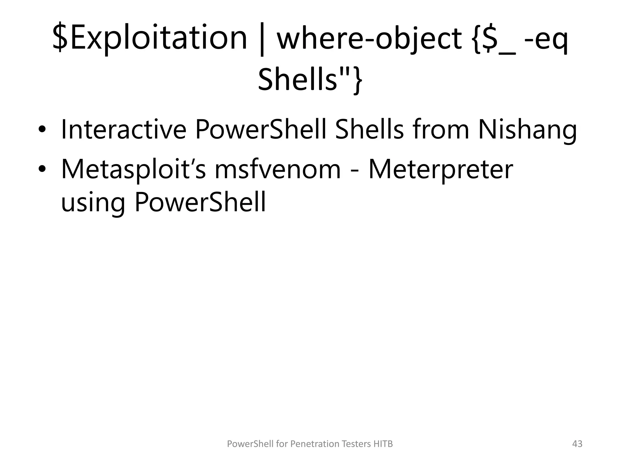 $Exploitation | where-object {$_ -eq
Shells"}
• Interactive PowerShell Shells from Nishang
• Metasploit’s msfvenom - Meterpreter
using PowerShell
43PowerShell for Penetration Testers HITB
 