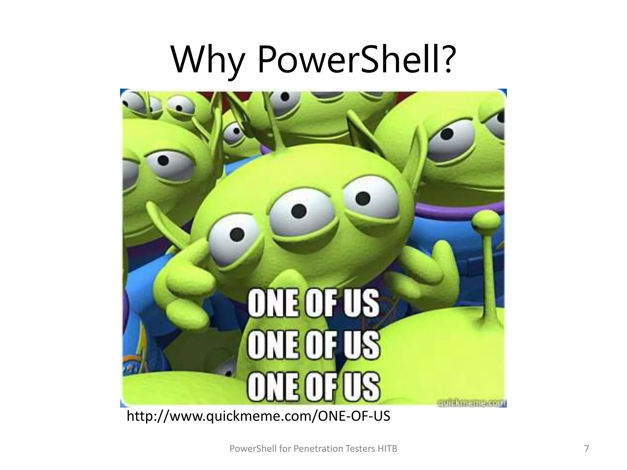 Why PowerShell?
PowerShell for Penetration Testers HITB 7
http://www.quickmeme.com/ONE-OF-US
 