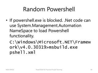 Random Powershell
• If powershell.exe is blocked. .Net code can
use System.Management.Automation
NameSpace to load Powersh...