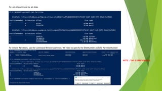 To List all partitions for all disks
To remove Partitions, use the command Remove-partition. We need to specify the DiskNumber and the PartitionNumber
NOTE : THIS IS IRREVERSIBLE
Prepared by-Kaustubh Kumar
 