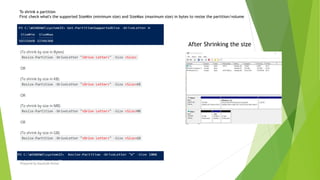 To shrink a partition
First check what's the supported SizeMin (minimum size) and SizeMax (maximum size) in bytes to resize the partition/volume
After Shrinking the size
Prepared by-Kaustubh Kumar
 