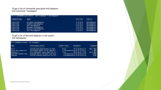 To get a list of commands associated with Adapters
Get-Command *-netadapter
To get a list of Network Adapters in the system
Get-NetAdapter
Prepared by-Kaustubh Kumar
 