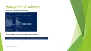 Manage the IP Address
Prepared by-Kaustubh Kumar
To check the IP address of all the interfaces
To Change the Address family of a Network Adapter (IPv4/IPV6)
 