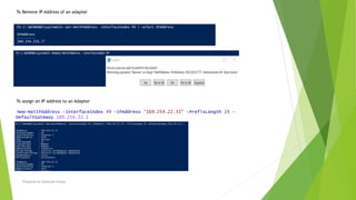 Prepared by-Kaustubh Kumar
To Remove IP Address of an adapter
To assign an IP address to an Adapter
New-NetIPAddress -InterfaceIndex 49 -IPAddress "169.254.22.33" -PrefixLength 24 -
DefaultGateway 169.254.22.1
 