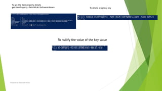Prepared by-Kaustubh Kumar
To get the item property details
get-ItemProperty -Path HKLM:SoftwareAlearn To delete a registry key
To nullify the value of the key value
 