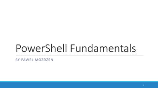 PowerShell Fundamentals
BY PAWEL MOZDZEN
1
 