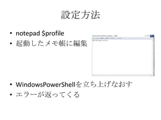 設定方法
&bull; notepad $profile
&bull; 起動したメモ帳に編集




&bull; WindowsPowerShellを立ち上げなおす
&bull; エラーが返ってくる
 