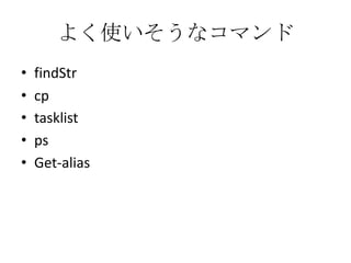 よく使いそうなコマンド
&bull;   findStr
&bull;   cp
&bull;   tasklist
&bull;   ps
&bull;   Get-alias
 