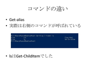コマンドの違い
&bull; Get-alias
&bull; 実際は右側のコマンドが呼ばれている




&bull; lsはGet-ChildItemでした
 