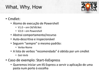 What, Why, How
• Cmdlet:
• Átomo de execução de Powershell
• V1.0 – em C#/VB.Net
• V2.0 – em Powershell
• Abstrai comporta...