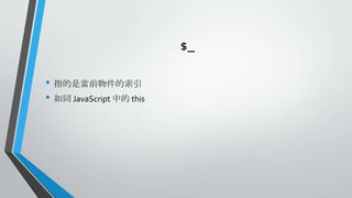 $_
• 指的是當前物件的索引
• 如同 JavaScript 中的 this

 