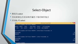 Select-Object

• 簡寫為 select
• 用來新建包含原始物件屬性子集的物件集合
• 同 SQL 的 select

 