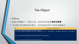 Tee-Object
• 簡稱 tee
• 把集合傳遞給下一個命令前，保存當前管道到檔案或變數
• 可在執行特定階段保存集合，並在後面的命令中使用這個集合

 