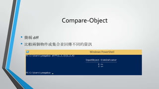 Compare-Object
• 簡稱 diff
• 比較兩個物件或集合並回傳不同的資訊

 