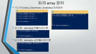 取得 array 資料

• 可以用 [index], [StartIndex..EndIndex] 取得資料

• 以上例，$array[3] 的輸出是什麼
• 以上例，$array[0,-1] 的輸出是什麼

 