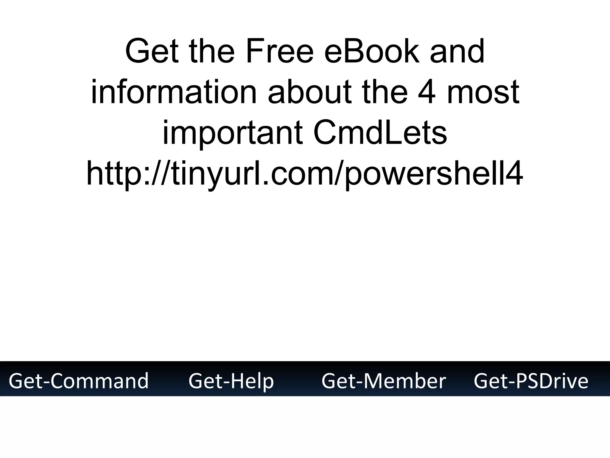 Get-Command Get-Help Get-Member Get-PSDrive Get the Free eBook and information about the 4 most important CmdLets http://tinyurl.com/powershell4 