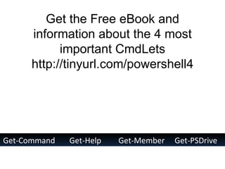Get-Command Get-Help Get-Member Get-PSDrive Get the Free eBook and information about the 4 most important CmdLets http://tinyurl.com/powershell4 