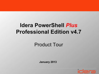 Idera PowerShell Plus
Professional Edition v4.7

       Product Tour


         January 2013
 