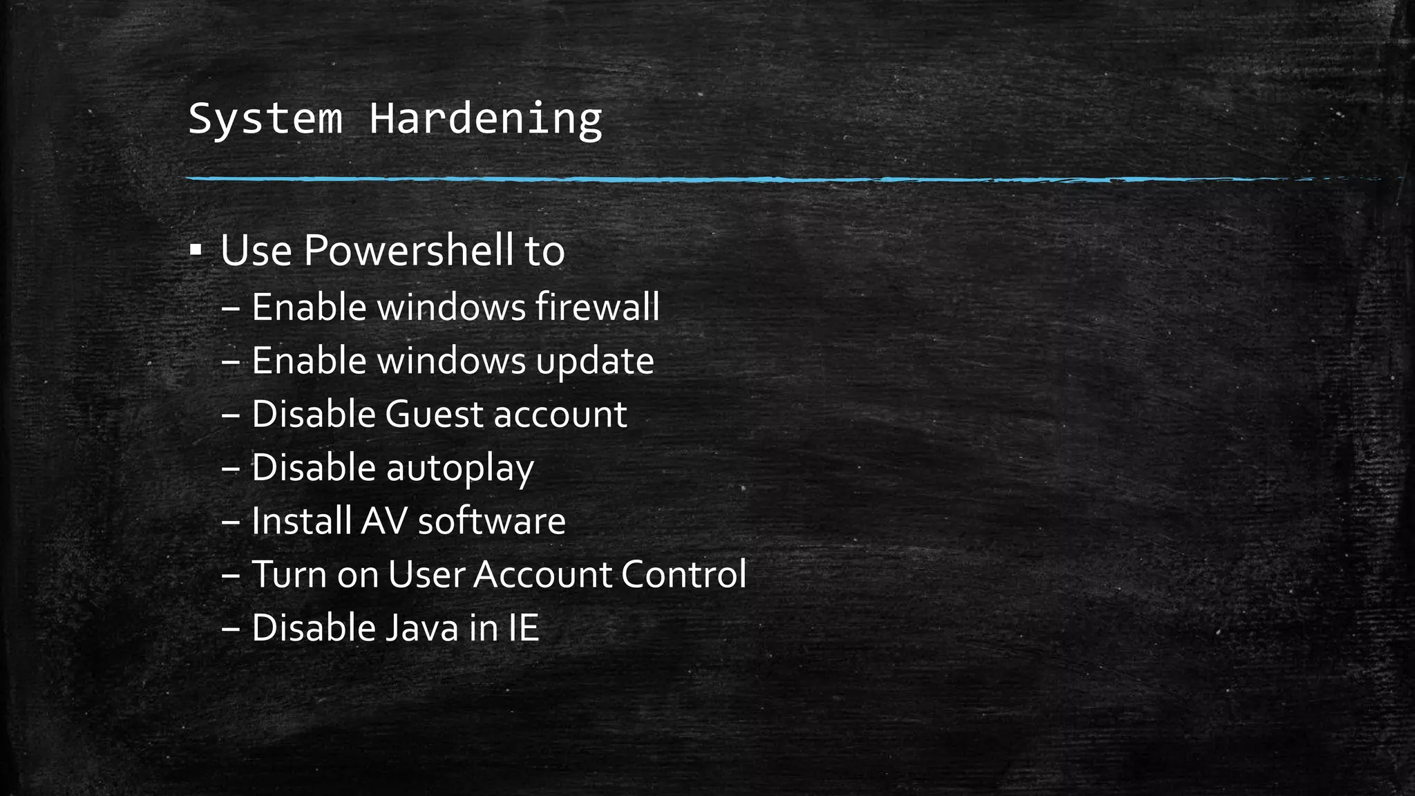 System Hardening
▪ Use Powershell to
– Enable windows firewall
– Enable windows update
– Disable Guest account
– Disable autoplay
– Install AV software
– Turn on User Account Control
– Disable Java in IE
 