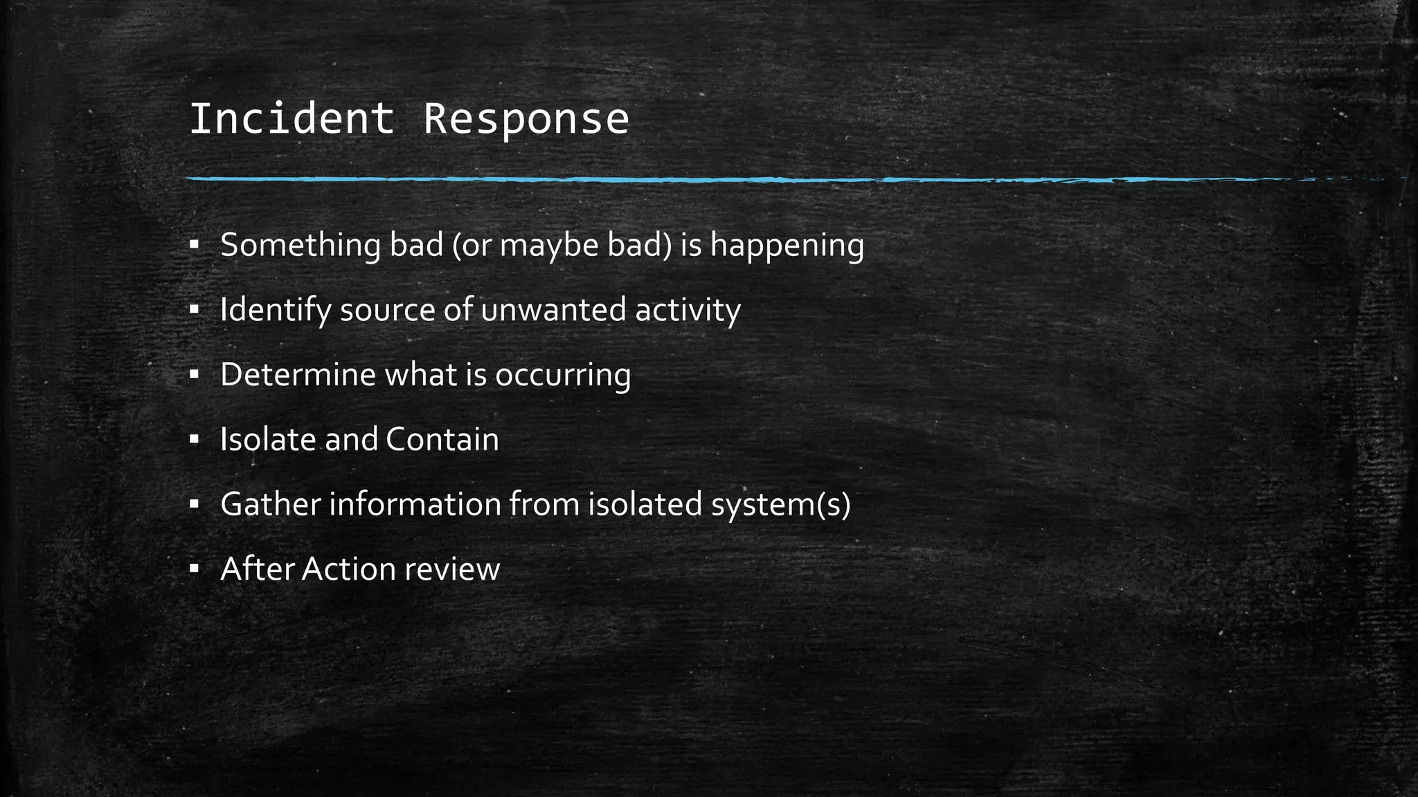 Incident Response
▪ Something bad (or maybe bad) is happening
▪ Identify source of unwanted activity
▪ Determine what is occurring
▪ Isolate and Contain
▪ Gather information from isolated system(s)
▪ After Action review
 