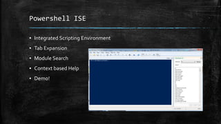 Powershell ISE
▪ Integrated Scripting Environment
▪ Tab Expansion
▪ Module Search
▪ Context based Help
▪ Demo!
 