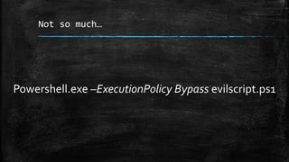 Not so much…
Powershell.exe –ExecutionPolicy Bypass evilscript.ps1
 