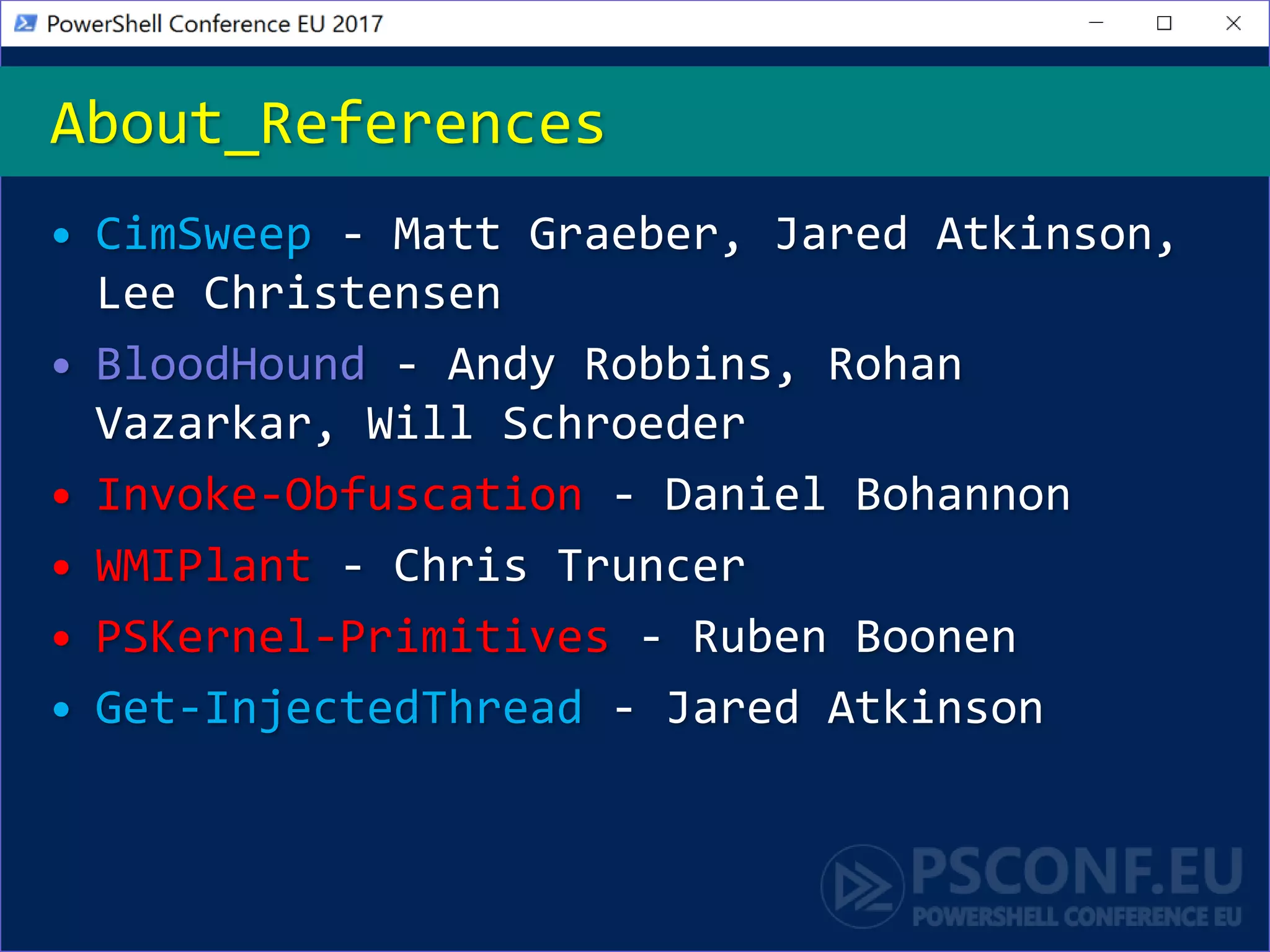 • CimSweep - Matt Graeber, Jared Atkinson,
Lee Christensen
• BloodHound - Andy Robbins, Rohan
Vazarkar, Will Schroeder
• Invoke-Obfuscation - Daniel Bohannon
• WMIPlant - Chris Truncer
• PSKernel-Primitives - Ruben Boonen
• Get-InjectedThread - Jared Atkinson
About_References
 