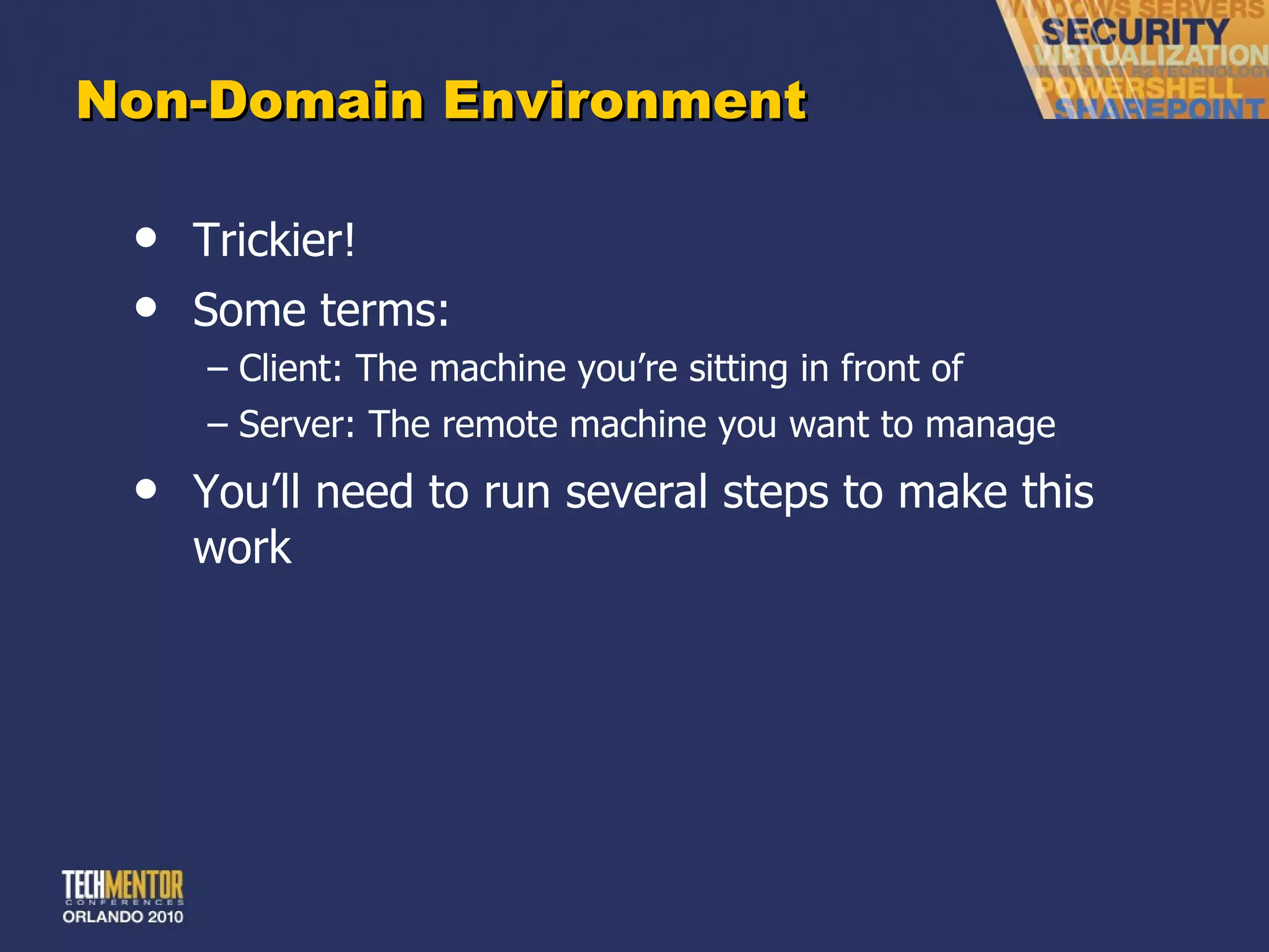 Non-Domain Environment Trickier! Some terms: Client: The machine you ’re sitting in front of Server: The remote machine you want to manage You ’ll need to run several steps to make this work 