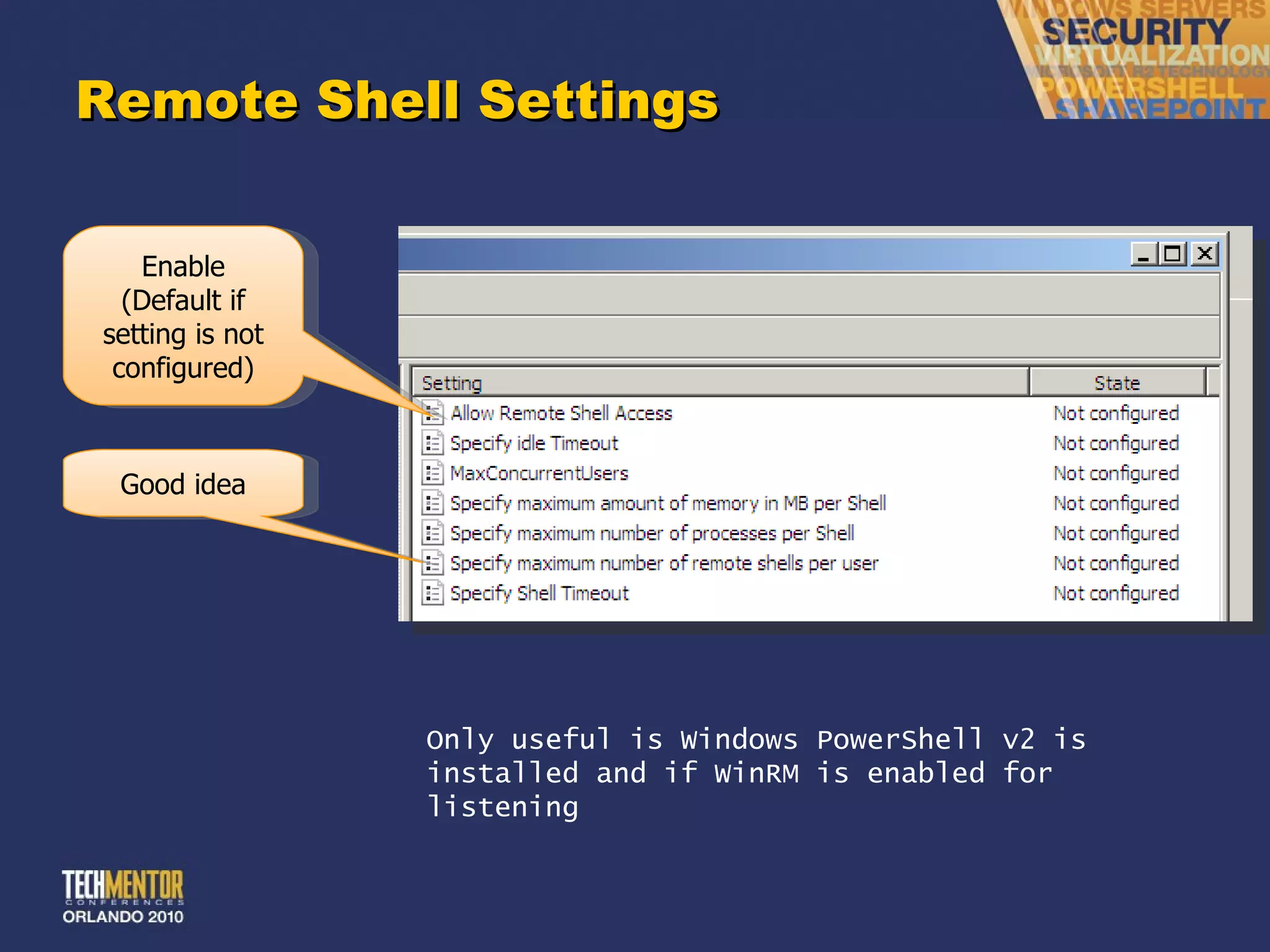 Remote Shell Settings Enable (Default if setting is not configured) Good idea Only useful is Windows PowerShell v2 is installed and if WinRM is enabled for listening 