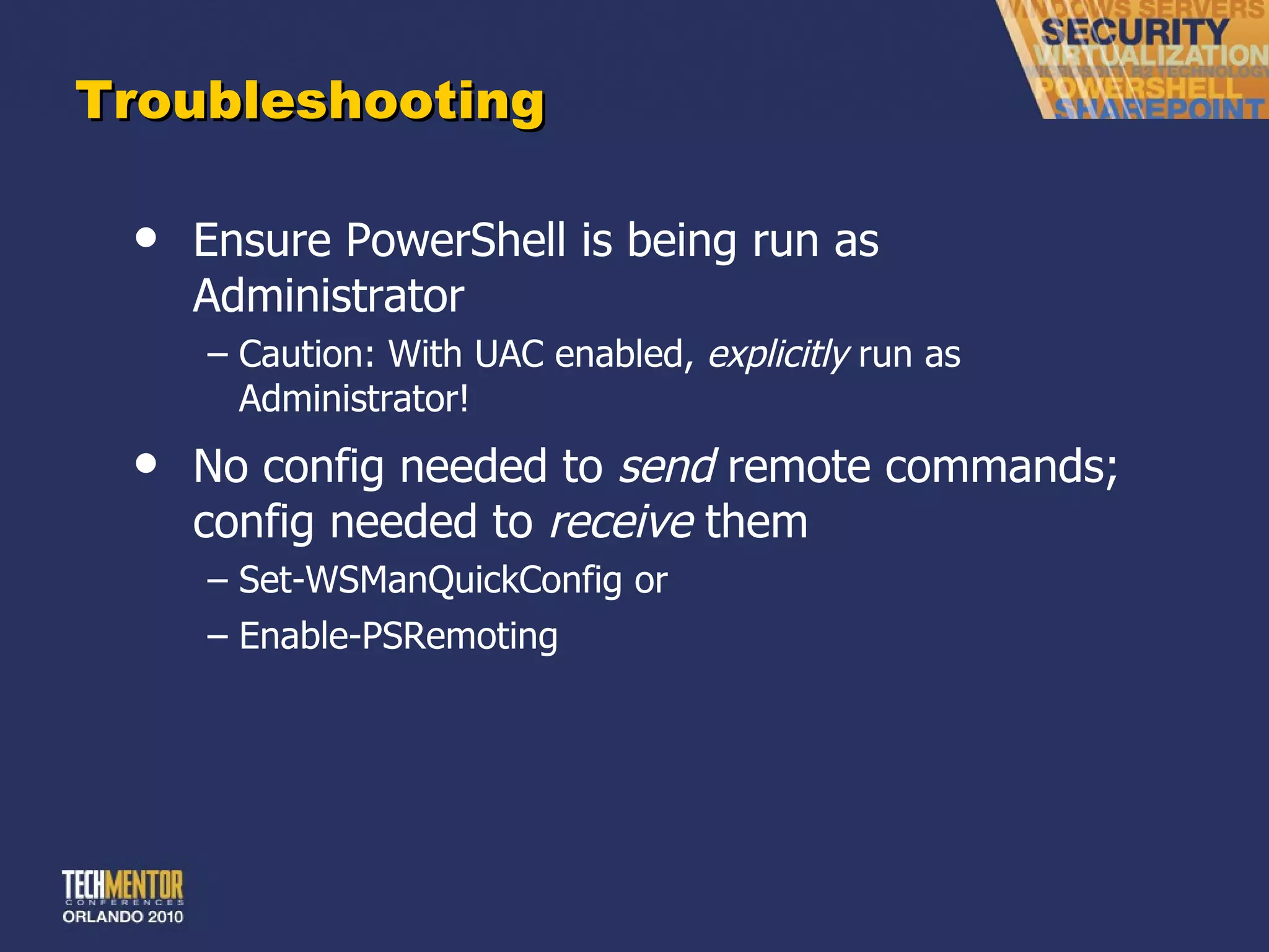 Troubleshooting Ensure PowerShell is being run as Administrator Caution: With UAC enabled,  explicitly  run as Administrator! No config needed to  send  remote commands; config needed to  receive  them Set-WSManQuickConfig or Enable-PSRemoting 