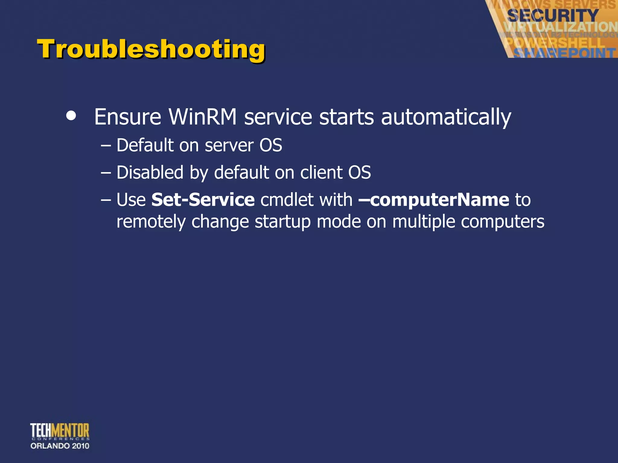 Troubleshooting Ensure WinRM service starts automatically Default on server OS Disabled by default on client OS Use  Set-Service  cmdlet with  –computerName  to remotely change startup mode on multiple computers 