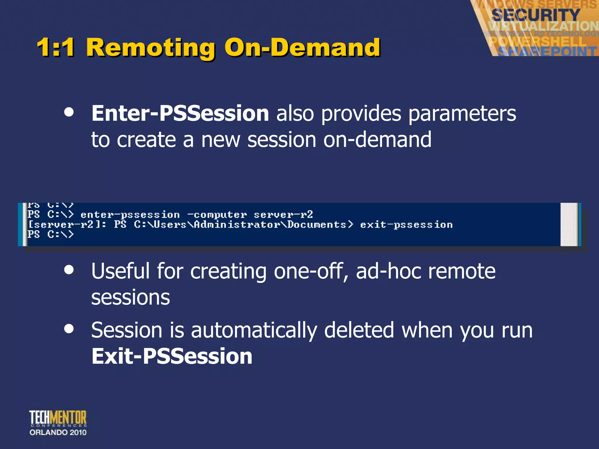 1:1 Remoting On-Demand Enter-PSSession  also provides parameters to create a new session on-demand Useful for creating one-off, ad-hoc remote sessions Session is automatically deleted when you run  Exit-PSSession 