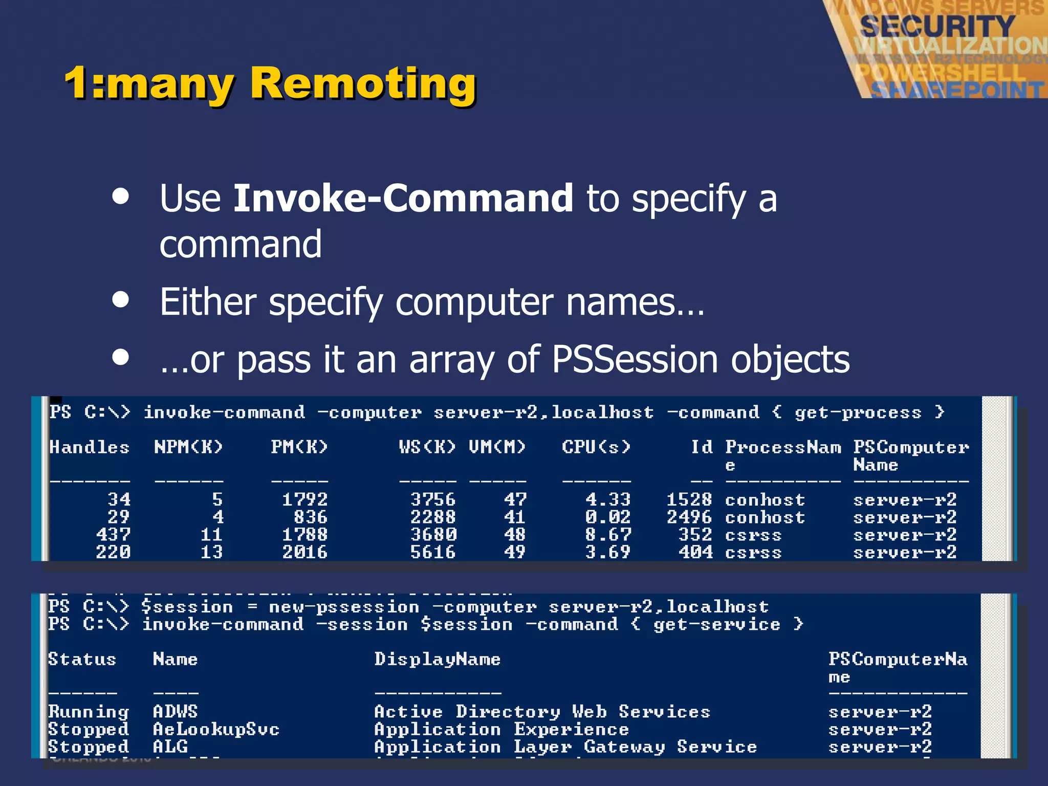 1:many Remoting Use  Invoke-Command  to specify a command Either specify computer names… … or pass it an array of PSSession objects 