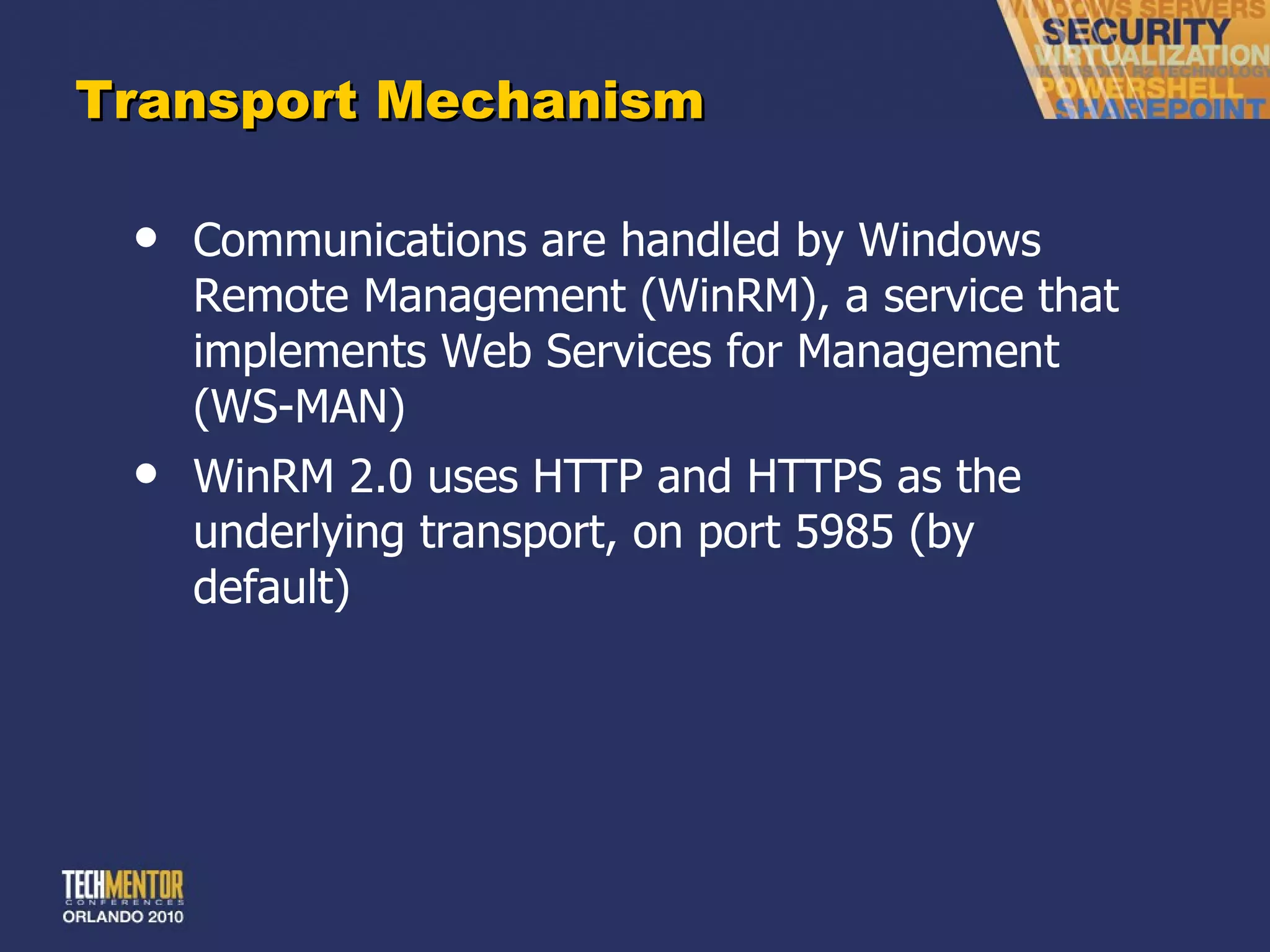 Transport Mechanism Communications are handled by Windows Remote Management (WinRM), a service that implements Web Services for Management (WS-MAN) WinRM 2.0 uses HTTP and HTTPS as the underlying transport, on port 5985 (by default) 