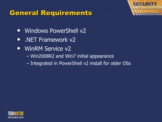 General Requirements Windows PowerShell v2 .NET Framework v2 WinRM Service v2 Win2008R2 and Win7 initial appearance Integrated in PowerShell v2 install for older OSs 