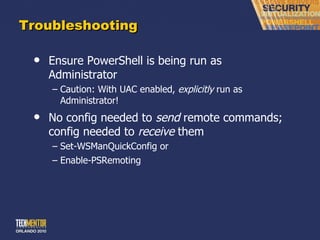 Troubleshooting Ensure PowerShell is being run as Administrator Caution: With UAC enabled,  explicitly  run as Administrator! No config needed to  send  remote commands; config needed to  receive  them Set-WSManQuickConfig or Enable-PSRemoting 
