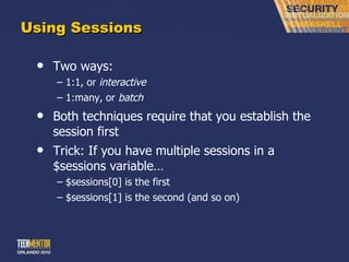 Using Sessions Two ways: 1:1, or  interactive 1:many, or  batch Both techniques require that you establish the session first Trick: If you have multiple sessions in a $sessions variable… $sessions[0] is the first $sessions[1] is the second (and so on) 