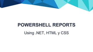 POWERSHELL REPORTS
Using .NET, HTML y CSS
 