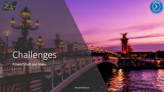 Challenges
PowerShell oui mais
#PSSATPARIS2019
 