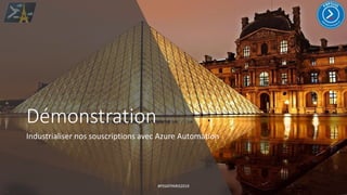 Démonstration
Industrialiser nos souscriptions avec Azure Automation
#PSSATPARIS2019
 