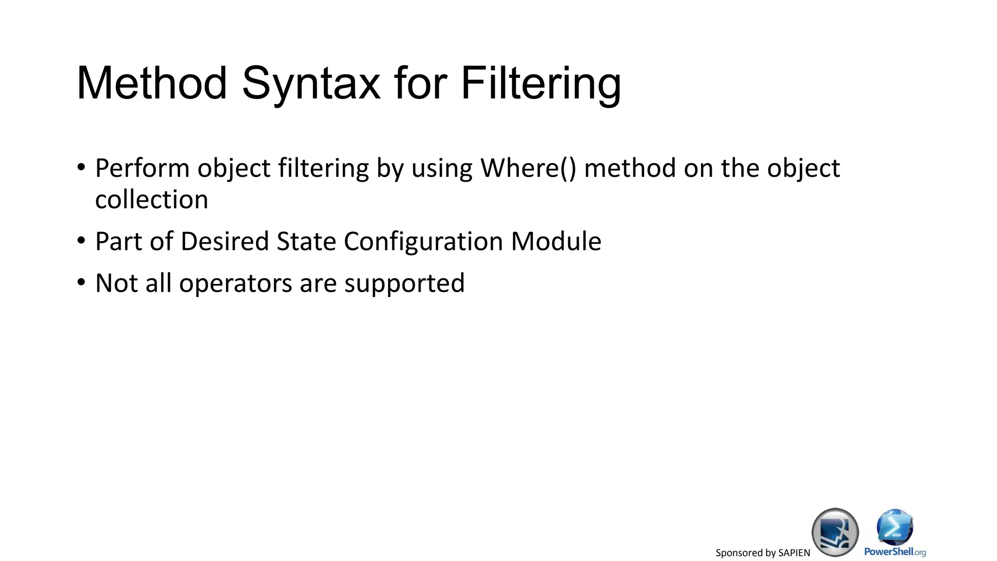 Sponsored by SAPIEN
Method Syntax for Filtering
• Perform object filtering by using Where() method on the object
collection
• Part of Desired State Configuration Module
• Not all operators are supported
 