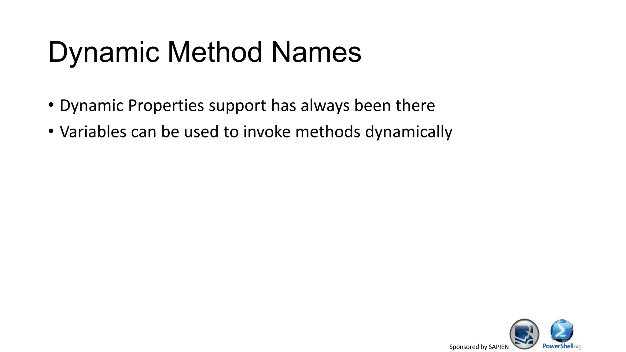 Sponsored by SAPIEN
Dynamic Method Names
• Dynamic Properties support has always been there
• Variables can be used to invoke methods dynamically
 