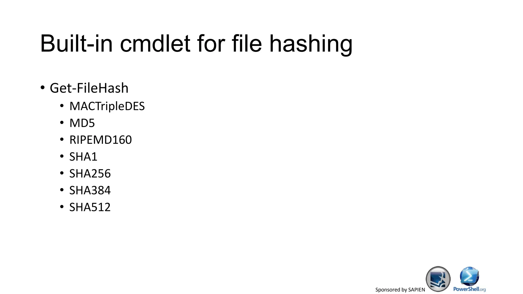 Sponsored by SAPIEN
Built-in cmdlet for file hashing
• Get-FileHash
• MACTripleDES
• MD5
• RIPEMD160
• SHA1
• SHA256
• SHA384
• SHA512
 