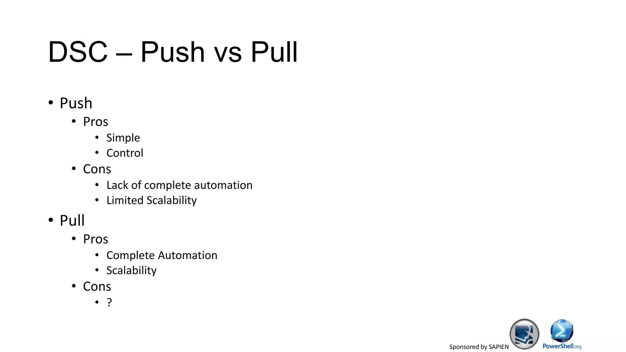 Sponsored by SAPIEN
DSC – Push vs Pull
• Push
• Pros
• Simple
• Control
• Cons
• Lack of complete automation
• Limited Scalability
• Pull
• Pros
• Complete Automation
• Scalability
• Cons
• ?
 