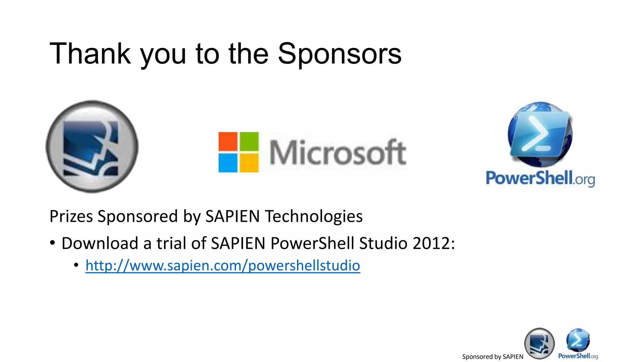 Sponsored by SAPIEN
Thank you to the Sponsors
Prizes Sponsored by SAPIEN Technologies
• Download a trial of SAPIEN PowerShell Studio 2012:
• http://www.sapien.com/powershellstudio
 