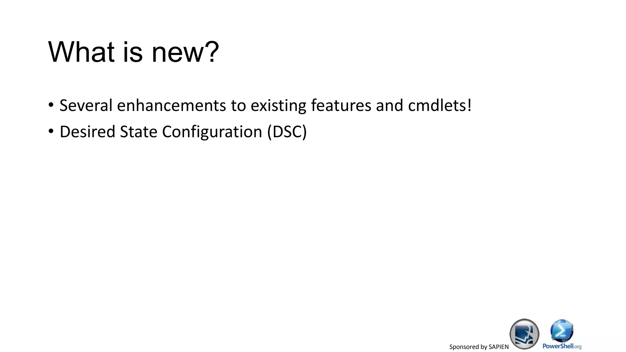 Sponsored by SAPIEN
What is new?
• Several enhancements to existing features and cmdlets!
• Desired State Configuration (DSC)
 